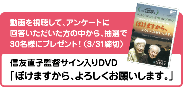 信友直子監督 サイン入りDVD「ぼけますから、よろしくお願いします。」動画を視聴して、アンケートに回答いただいた方の中から抽選で30名様にプレゼント(3/31締切) 