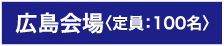 広島会場(定員:100名)