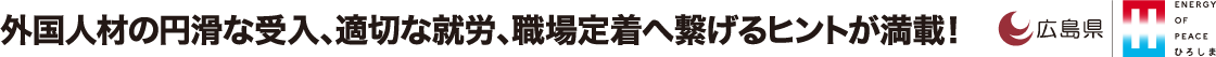 外国人材の円滑な受入、適切な就労、職場定着へ繋げるヒントが満載！ 広島県主催 ENERGY OF peaceひろしま