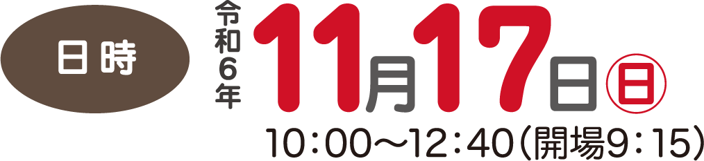日時 令和６年 11月17日(日) 10：00～12：40（開場9：15）
