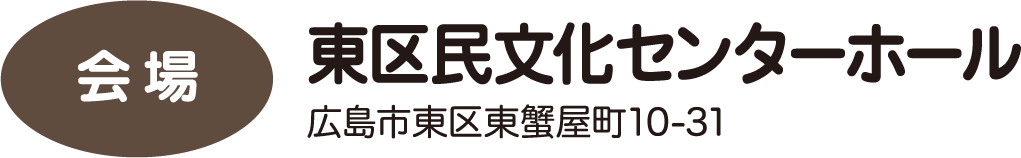 会場 東区民文化センターホール 広島市東区東蟹屋町10-31