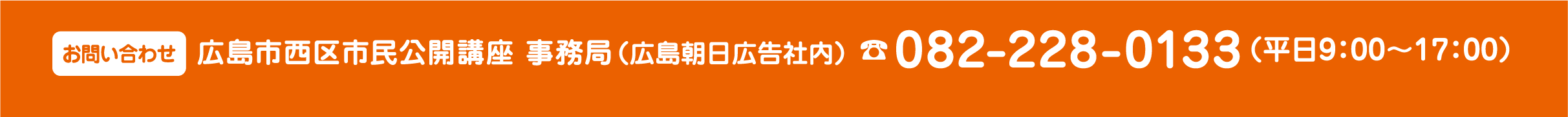 お問い合わせ 広島市西区市民公開講座 事務局 082-228-0133 （広島朝日広告社内）