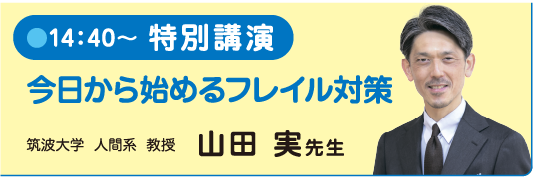 14：40～ 特別講演 今日から始めるフレイル対策 筑波大学人間系教授 山田 実先生